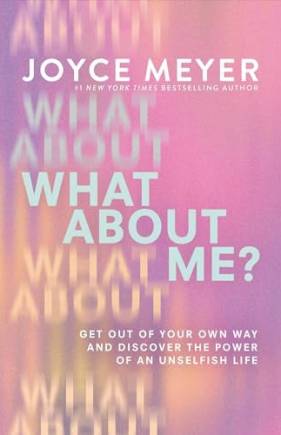 What About Me? Get Out of Your Own Way and Discover the Power of an Unselfish Life