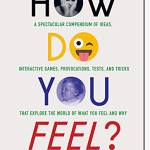 How Do You Feel? A Spectacular Compendium of Ideas, Interactive Games, Provocations, Tests, and Tricks That Explore the World of What You Feel and Why