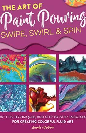The Art of Paint Pouring: Swipe, Swirl & Spin