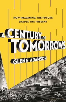 A Century of Tomorrows: How Imagining the Future Shapes the Present