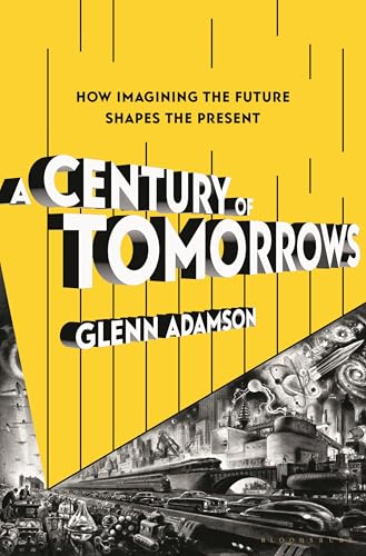A Century of Tomorrows: How Imagining the Future Shapes the Present