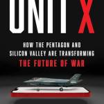 Unit X: How the Pentagon and Silicon Valley Are Transforming the Future of War