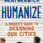 Humanize: A Maker's Guide to Designing Our Cities