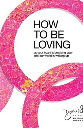 How to e Loving: As Your Heart Is reaking Open and Our World Is Waking Up