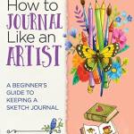 How to Journal Like an Artist: A Beginner's Guide to Keeping a Sketch Journal