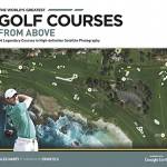 The World's Greatest Golf Courses From Above: 34 Legendary Courses in High-Definition Satellite Photography