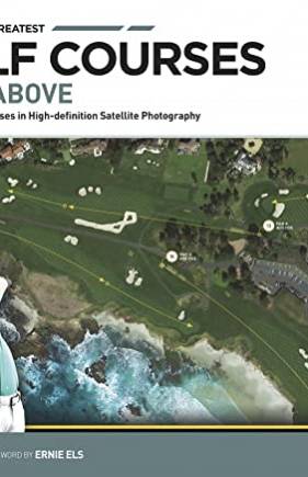 The World's Greatest Golf Courses From Above: 34 Legendary Courses in High-Definition Satellite Photography
