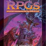 Everything I Need to Know I Learned From RPGs: A Player's Handbook for the Game of Life