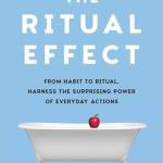The Ritual Effect: From Hait to Ritual, Harness the Surprising Power of Everyday Actions