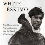 White Eskimo: Knud Rasmussen’s Fearless Journey into the Heart of the Arctic