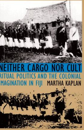 Neither Cargo nor Cult: Ritual Politics and the Colonial Imagination in Fiji