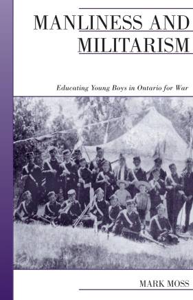 Manliness and Militarism: Educating Young Boys in Ontario for War