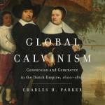 Global Calvinism: Conversion and Commerce in the Dutch Empire, 1600-1800