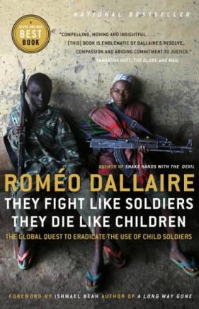 They Fight Like Soldiers, They Die Like Children: The Global Quest to Eradicate the Use of Child Soldiers