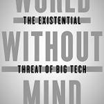 World Without Mind: The Existential Threat of Big Tech
