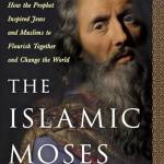 The Islamic Moses: How the Prophet Inspired Jews and Muslims to Flourish Together and Change the World