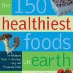 The 150 Healthiest Foods on Earth: The Surprising, Unbiased Truth About What You Should Eat and Why