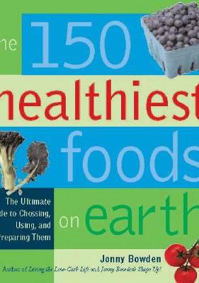 The 150 Healthiest Foods on Earth: The Surprising, Unbiased Truth About What You Should Eat and Why