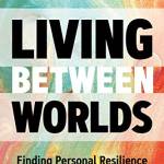 Living Between Worlds: Finding Personal Resilience in Changing Times