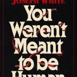 You Weren't Meant to Be Human