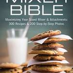 The Mixer Bible: Maximizing Your Stand Mixer and Attachments